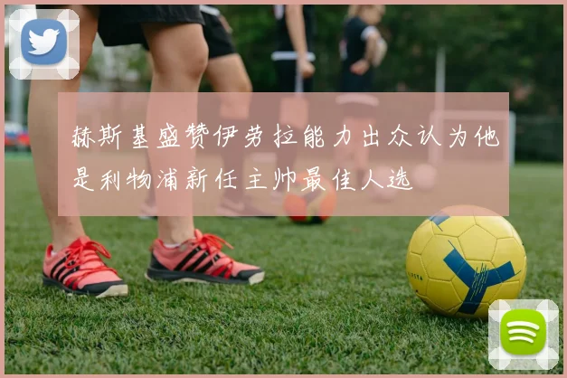 赫斯基盛赞伊劳拉能力出众认为他是利物浦新任主帅最佳人选