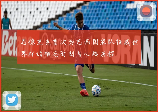 恩德里克首次为巴西国家队征战世界杯的难忘时刻与心路历程