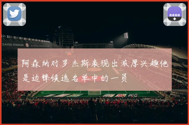 阿森纳对罗杰斯表现出浓厚兴趣他是边锋候选名单中的一员
