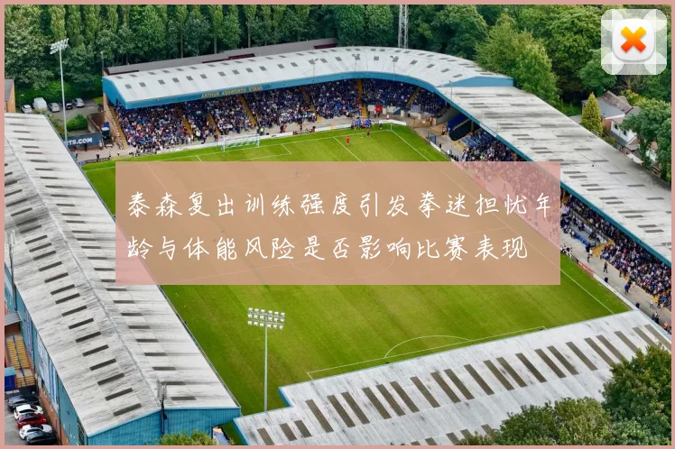 泰森复出训练强度引发拳迷担忧年龄与体能风险是否影响比赛表现