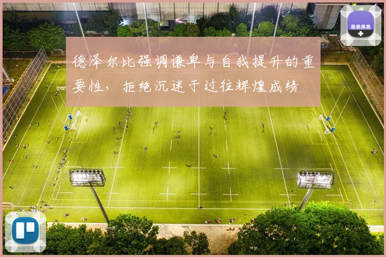 德泽尔比强调谦卑与自我提升的重要性，拒绝沉迷于过往辉煌成绩