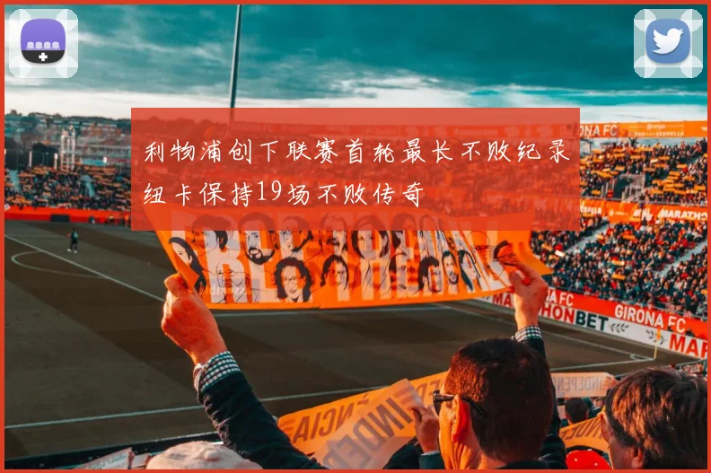 利物浦创下联赛首轮最长不败纪录纽卡保持19场不败传奇