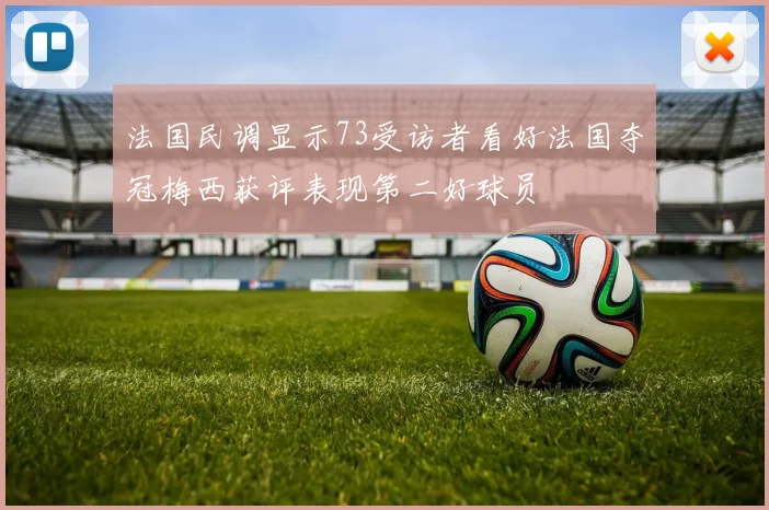 法国民调显示73受访者看好法国夺冠梅西获评表现第二好球员