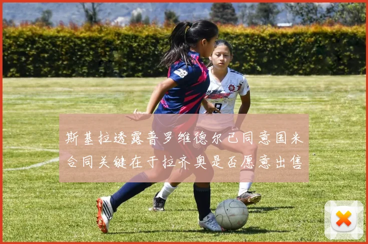 斯基拉透露普罗维德尔已同意国米合同关键在于拉齐奥是否愿意出售